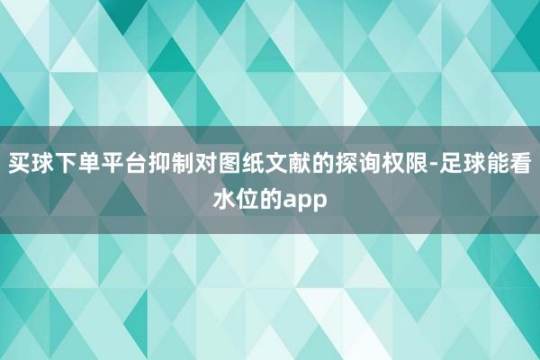 买球下单平台抑制对图纸文献的探询权限-足球能看水位的app