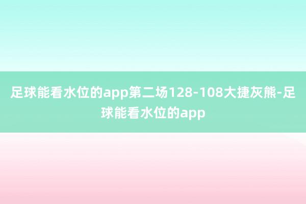 足球能看水位的app第二场128-108大捷灰熊-足球能看水位的app