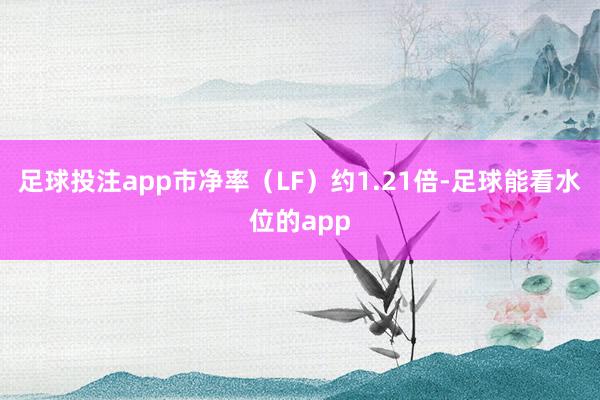 足球投注app市净率（LF）约1.21倍-足球能看水位的app