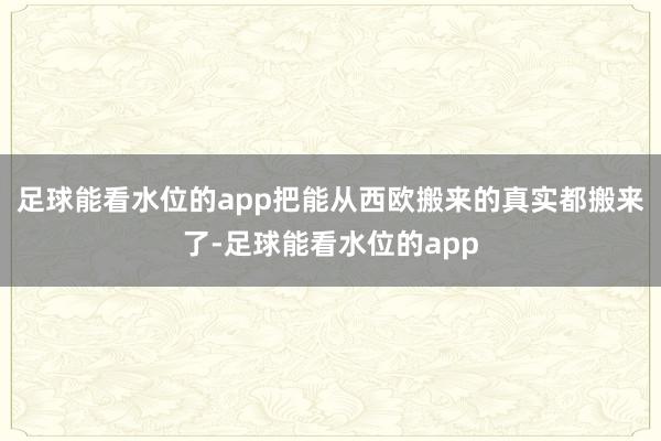 足球能看水位的app把能从西欧搬来的真实都搬来了-足球能看水位的app