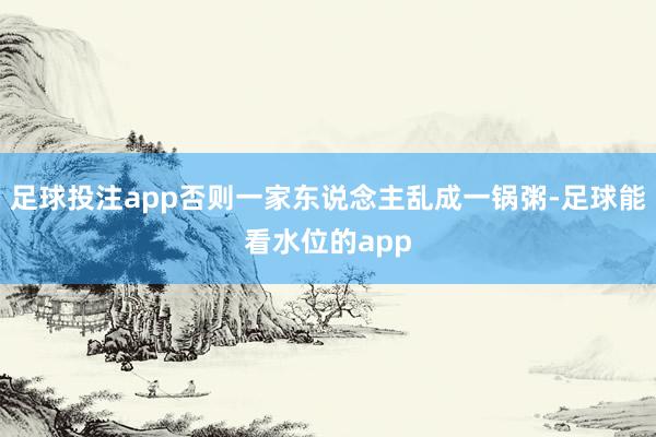 足球投注app否则一家东说念主乱成一锅粥-足球能看水位的app