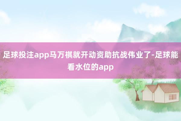 足球投注app马万祺就开动资助抗战伟业了-足球能看水位的app