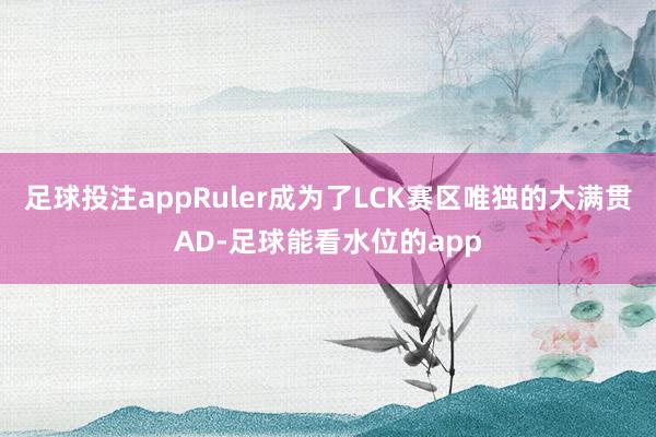 足球投注appRuler成为了LCK赛区唯独的大满贯AD-足球能看水位的app