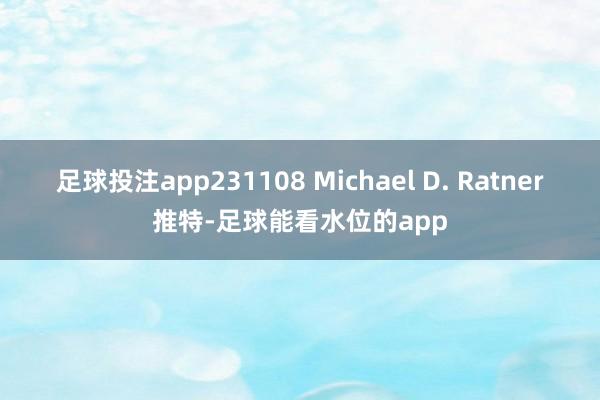 足球投注app231108 Michael D. Ratner推特-足球能看水位的app