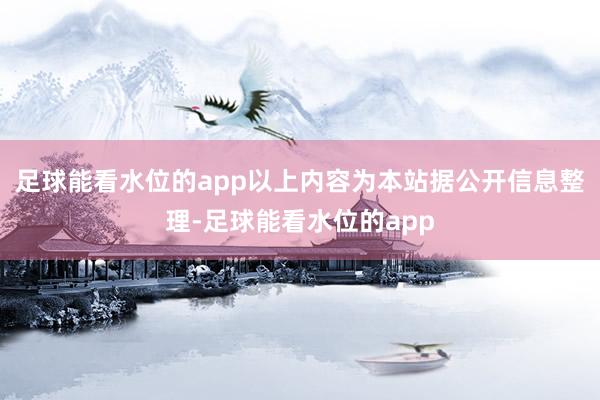 足球能看水位的app以上内容为本站据公开信息整理-足球能看水位的app