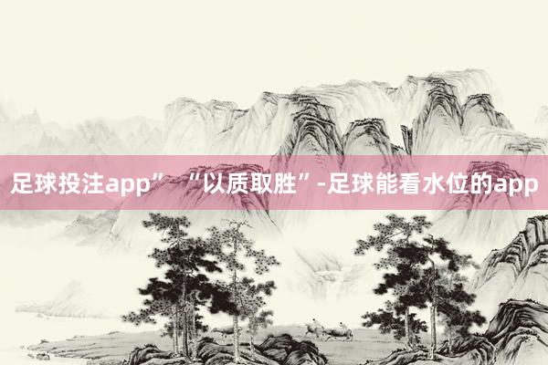 足球投注app”  “以质取胜”-足球能看水位的app